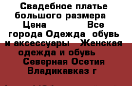 Свадебное платье большого размера › Цена ­ 17 000 - Все города Одежда, обувь и аксессуары » Женская одежда и обувь   . Северная Осетия,Владикавказ г.